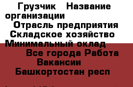 Грузчик › Название организации ­ Fusion Service › Отрасль предприятия ­ Складское хозяйство › Минимальный оклад ­ 17 600 - Все города Работа » Вакансии   . Башкортостан респ.